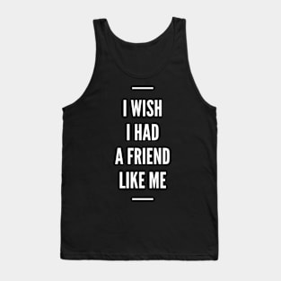 I Wish I Had A Friend Like Me Tank Top